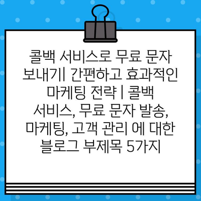 콜백 서비스로 무료 문자 보내기| 간편하고 효과적인 마케팅 전략 | 콜백 서비스, 무료 문자 발송, 마케팅, 고객 관리