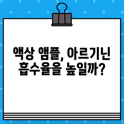 고함량 아르기닌 효능과 액상 앰플 흡수율 비교 분석 | 건강, 섭취, 효과, 흡수율 비교