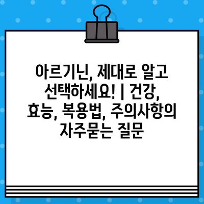 아르기닌, 제대로 알고 선택하세요! | 건강, 효능, 복용법, 주의사항