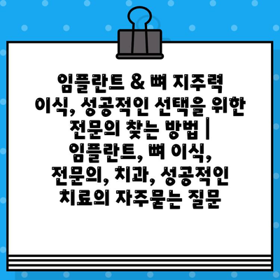 임플란트 & 뼈 지주력 이식, 성공적인 선택을 위한 전문의 찾는 방법 | 임플란트, 뼈 이식, 전문의, 치과, 성공적인 치료