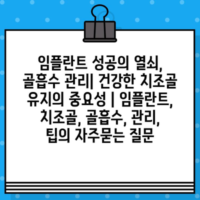 임플란트 성공의 열쇠, 골흡수 관리| 건강한 치조골 유지의 중요성 | 임플란트, 치조골, 골흡수, 관리, 팁