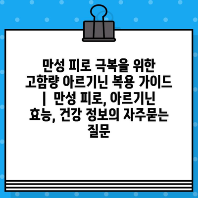 만성 피로 극복을 위한 고함량 아르기닌 복용 가이드 |  만성 피로, 아르기닌 효능, 건강 정보