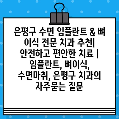 은평구 수면 임플란트 & 뼈 이식 전문 치과 추천| 안전하고 편안한 치료 | 임플란트, 뼈이식, 수면마취, 은평구 치과