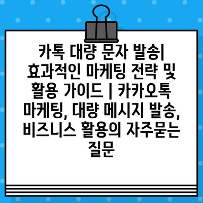 카톡 대량 문자 발송| 효과적인 마케팅 전략 및 활용 가이드 | 카카오톡 마케팅, 대량 메시지 발송, 비즈니스 활용