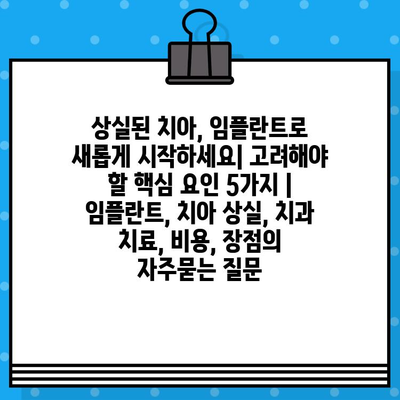 상실된 치아, 임플란트로 새롭게 시작하세요| 고려해야 할 핵심 요인 5가지 | 임플란트, 치아 상실, 치과 치료, 비용, 장점