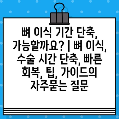 뼈 이식 기간 단축, 가능할까요? | 뼈 이식, 수술 시간 단축, 빠른 회복, 팁, 가이드