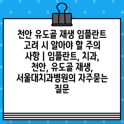 천안 유도골 재생 임플란트 고려 시 알아야 할 주의 사항 | 임플란트, 치과, 천안, 유도골 재생, 서울대치과병원