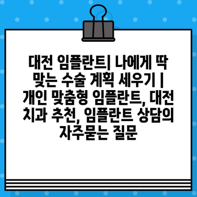 대전 임플란트| 나에게 딱 맞는 수술 계획 세우기 | 개인 맞춤형 임플란트, 대전 치과 추천, 임플란트 상담