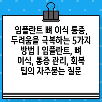 임플란트 뼈 이식 통증, 두려움을 극복하는 5가지 방법 | 임플란트, 뼈 이식, 통증 관리, 회복 팁