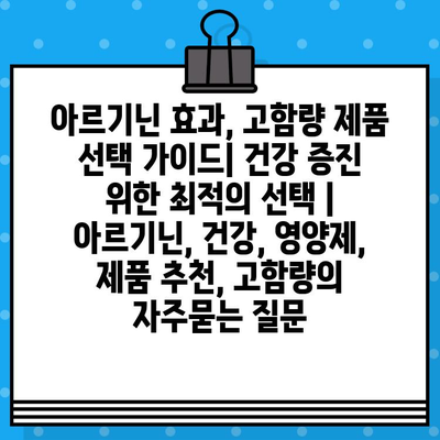 아르기닌 효과, 고함량 제품 선택 가이드| 건강 증진 위한 최적의 선택 | 아르기닌, 건강, 영양제, 제품 추천, 고함량