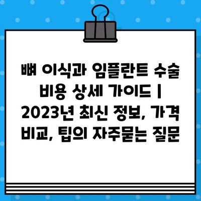 뼈 이식과 임플란트 수술 비용 상세 가이드 | 2023년 최신 정보, 가격 비교, 팁