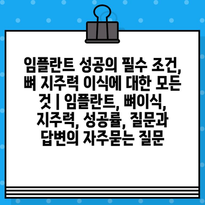 임플란트 성공의 필수 조건, 뼈 지주력 이식에 대한 모든 것 | 임플란트, 뼈이식, 지주력, 성공률, 질문과 답변