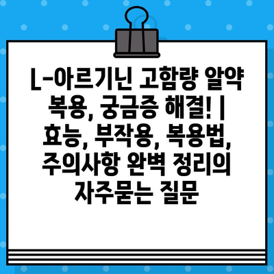 L-아르기닌 고함량 알약 복용, 궁금증 해결! | 효능, 부작용, 복용법, 주의사항 완벽 정리