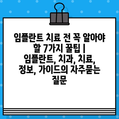 임플란트 치료 전 꼭 알아야 할 7가지 꿀팁 | 임플란트, 치과, 치료, 정보, 가이드