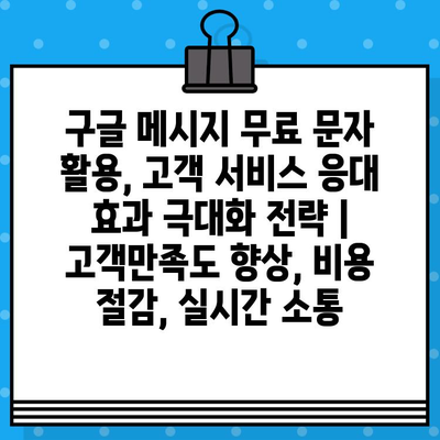 구글 메시지 무료 문자 활용, 고객 서비스 응대 효과 극대화 전략 | 고객만족도 향상, 비용 절감, 실시간 소통