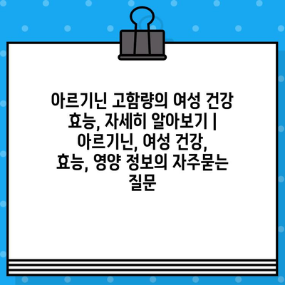 아르기닌 고함량의 여성 건강 효능, 자세히 알아보기 | 아르기닌, 여성 건강, 효능, 영양 정보