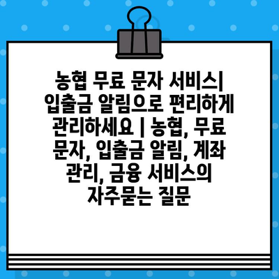 농협 무료 문자 서비스| 입출금 알림으로 편리하게 관리하세요 | 농협, 무료 문자, 입출금 알림, 계좌 관리, 금융 서비스