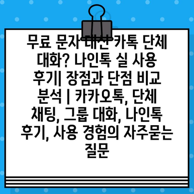 무료 문자 대신 카톡 단체 대화? 나인톡 실 사용 후기| 장점과 단점 비교 분석 | 카카오톡, 단체 채팅, 그룹 대화, 나인톡 후기, 사용 경험