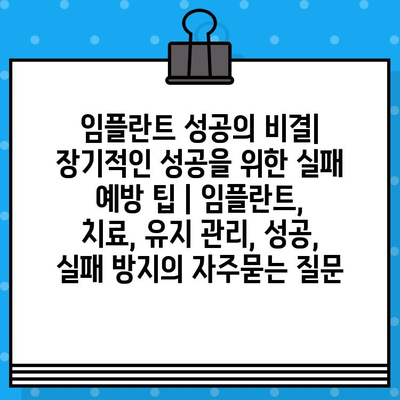 임플란트 성공의 비결| 장기적인 성공을 위한 실패 예방 팁 | 임플란트, 치료, 유지 관리, 성공, 실패 방지