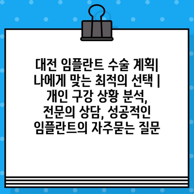 대전 임플란트 수술 계획| 나에게 맞는 최적의 선택 | 개인 구강 상황 분석, 전문의 상담, 성공적인 임플란트