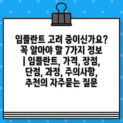 임플란트 고려 중이신가요? 꼭 알아야 할 7가지 정보 | 임플란트, 가격, 장점, 단점, 과정, 주의사항, 추천