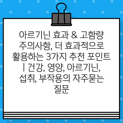 아르기닌 효과 & 고함량 주의사항, 더 효과적으로 활용하는 3가지 추천 포인트 | 건강, 영양, 아르기닌, 섭취, 부작용