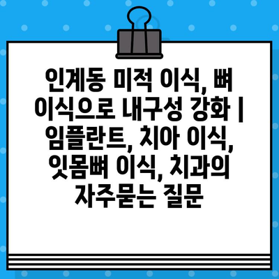 인계동 미적 이식, 뼈 이식으로 내구성 강화 | 임플란트, 치아 이식, 잇몸뼈 이식, 치과