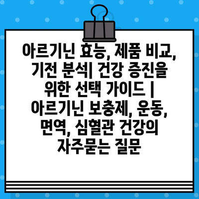 아르기닌 효능, 제품 비교, 기전 분석| 건강 증진을 위한 선택 가이드 | 아르기닌 보충제, 운동, 면역, 심혈관 건강