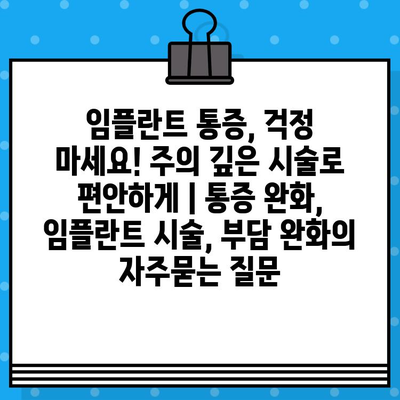 임플란트 통증, 걱정 마세요! 주의 깊은 시술로 편안하게 | 통증 완화, 임플란트 시술, 부담 완화