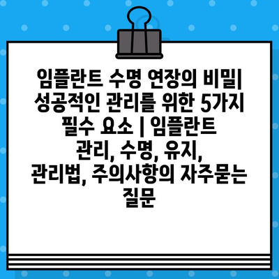 임플란트 수명 연장의 비밀| 성공적인 관리를 위한 5가지 필수 요소 | 임플란트 관리, 수명, 유지, 관리법, 주의사항