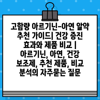 고함량 아르기닌-아연 알약 추천 가이드| 건강 증진 효과와 제품 비교 | 아르기닌, 아연, 건강 보조제, 추천 제품, 비교 분석