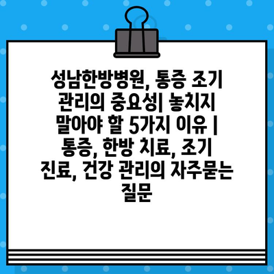 성남한방병원, 통증 조기 관리의 중요성| 놓치지 말아야 할 5가지 이유 | 통증, 한방 치료, 조기 진료, 건강 관리