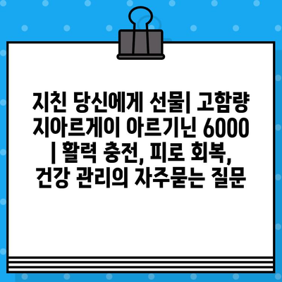 지친 당신에게 선물| 고함량 지아르게이 아르기닌 6000 | 활력 충전, 피로 회복, 건강 관리