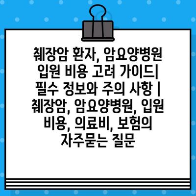 췌장암 환자, 암요양병원 입원 비용 고려 가이드| 필수 정보와 주의 사항 | 췌장암, 암요양병원, 입원 비용, 의료비, 보험