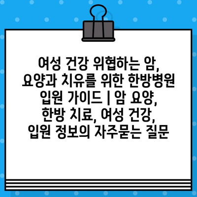 여성 건강 위협하는 암, 요양과 치유를 위한 한방병원 입원 가이드 | 암 요양, 한방 치료, 여성 건강, 입원 정보