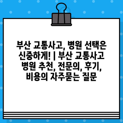 부산 교통사고, 병원 선택은 신중하게! | 부산 교통사고 병원 추천, 전문의, 후기, 비용