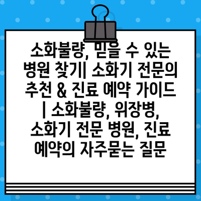 소화불량, 믿을 수 있는 병원 찾기| 소화기 전문의 추천 & 진료 예약 가이드 | 소화불량, 위장병, 소화기 전문 병원, 진료 예약