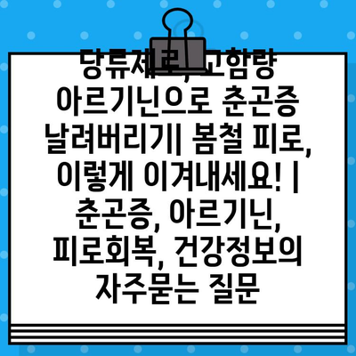 당류제로, 고함량 아르기닌으로 춘곤증 날려버리기| 봄철 피로, 이렇게 이겨내세요! | 춘곤증, 아르기닌, 피로회복, 건강정보