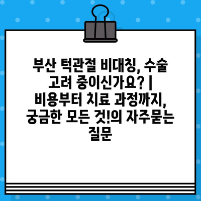 부산 턱관절 비대칭, 수술 고려 중이신가요? | 비용부터 치료 과정까지, 궁금한 모든 것!