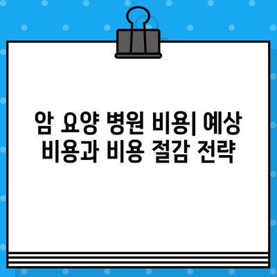 암 요양 병원 비용| 알아야 할 정보와 비용 절감 팁 | 암 요양, 병원 선택, 비용 정보, 보험 활용