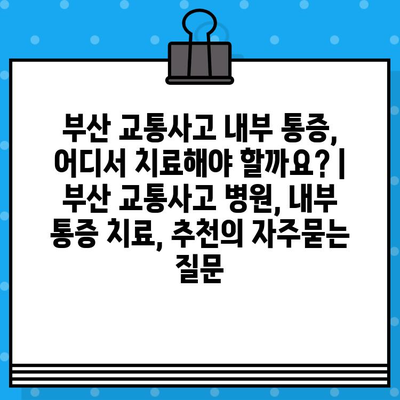 부산 교통사고 내부 통증, 어디서 치료해야 할까요? | 부산 교통사고 병원, 내부 통증 치료, 추천