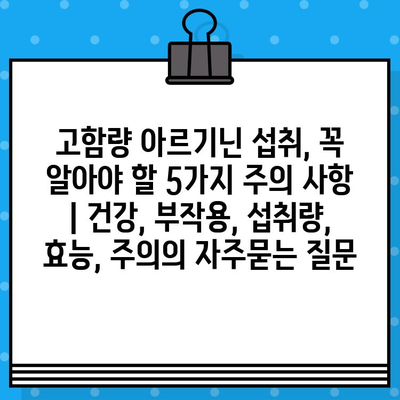 고함량 아르기닌 섭취, 꼭 알아야 할 5가지 주의 사항 | 건강, 부작용, 섭취량, 효능, 주의