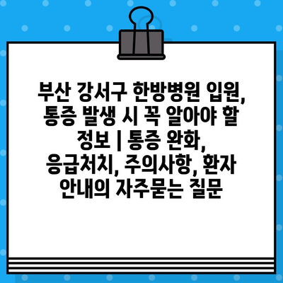 부산 강서구 한방병원 입원, 통증 발생 시 꼭 알아야 할 정보 | 통증 완화, 응급처치, 주의사항, 환자 안내