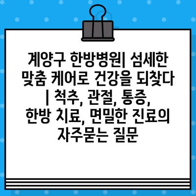 계양구 한방병원| 섬세한 맞춤 케어로 건강을 되찾다 | 척추, 관절, 통증, 한방 치료, 면밀한 진료