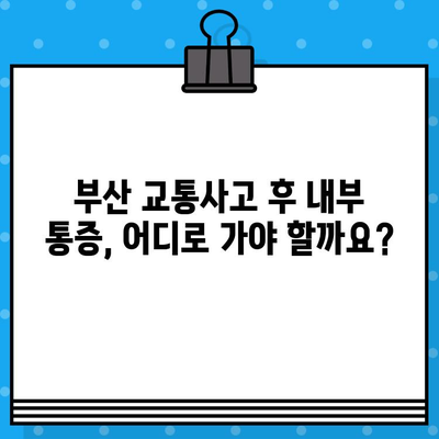 부산 교통사고 후 내부 통증, 어떤 병원에서 치료받아야 할까요? | 부산 교통사고, 내부 통증, 병원 추천, 치료