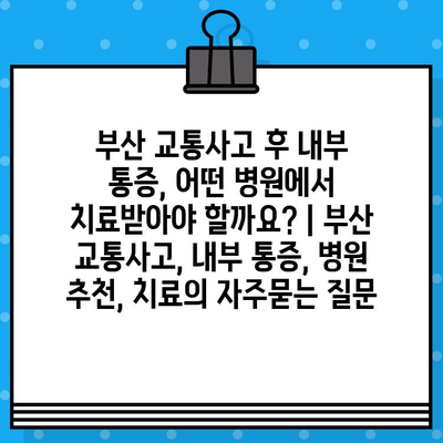 부산 교통사고 후 내부 통증, 어떤 병원에서 치료받아야 할까요? | 부산 교통사고, 내부 통증, 병원 추천, 치료