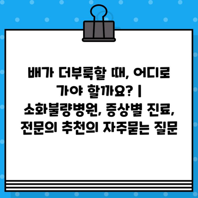 배가 더부룩할 때, 어디로 가야 할까요? | 소화불량병원, 증상별 진료, 전문의 추천