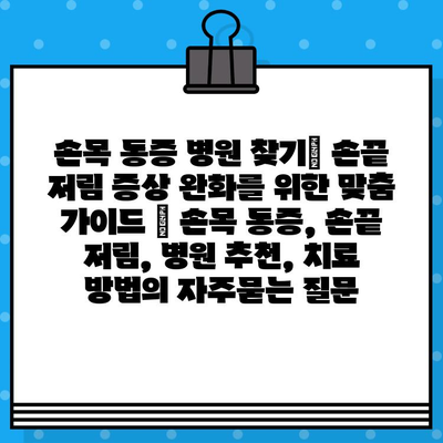 손목 통증 병원 찾기| 손끝 저림 증상 완화를 위한 맞춤 가이드 | 손목 통증, 손끝 저림, 병원 추천, 치료 방법