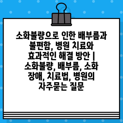 소화불량으로 인한 배부름과 불편함, 병원 치료와 효과적인 해결 방안 | 소화불량, 배부름, 소화 장애, 치료법, 병원