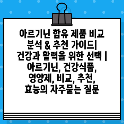 아르기닌 함유 제품 비교 분석 & 추천 가이드| 건강과 활력을 위한 선택 | 아르기닌, 건강식품, 영양제, 비교, 추천, 효능